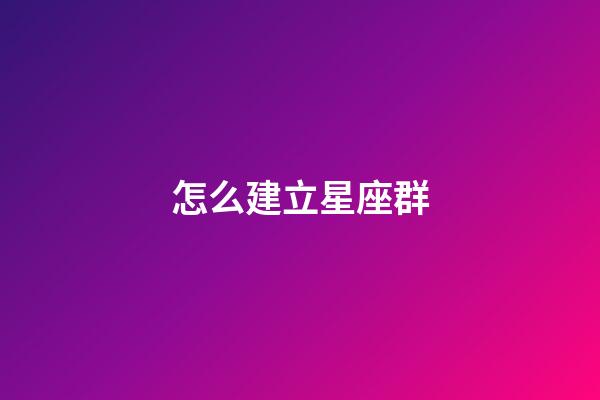 怎么建立星座群-第1張-星座運勢-玄機派