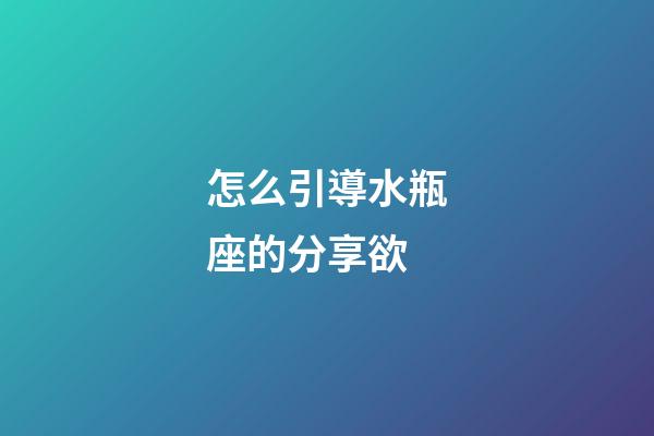 怎么引導水瓶座的分享欲-第1張-星座運勢-玄機派