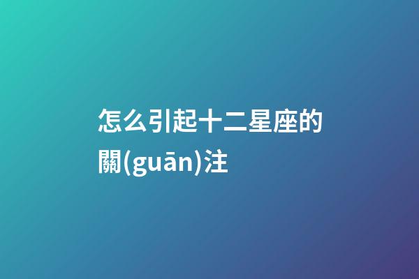 怎么引起十二星座的關(guān)注-第1張-星座運(yùn)勢(shì)-玄機(jī)派