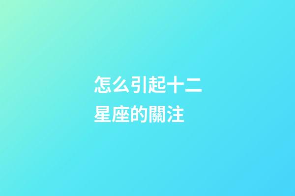 怎么引起十二星座的關注-第1張-星座運勢-玄機派