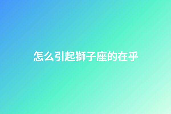 怎么引起獅子座的在乎-第1張-星座運勢-玄機派