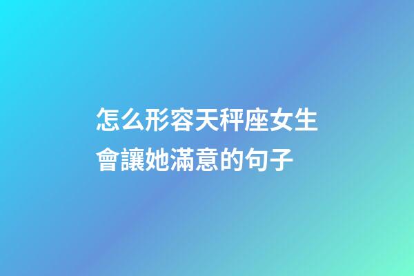 怎么形容天秤座女生會讓她滿意的句子-第1張-星座運勢-玄機派
