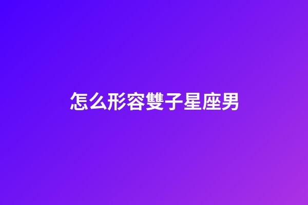 怎么形容雙子星座男-第1張-星座運勢-玄機派