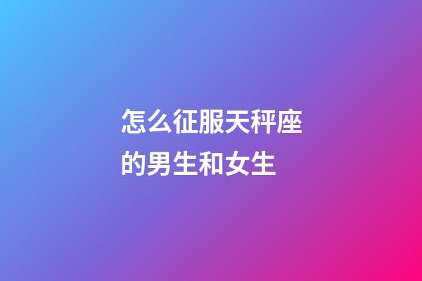 怎么征服天秤座的男生和女生-第1張-星座運勢-玄機(jī)派
