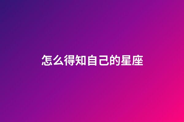 怎么得知自己的星座
