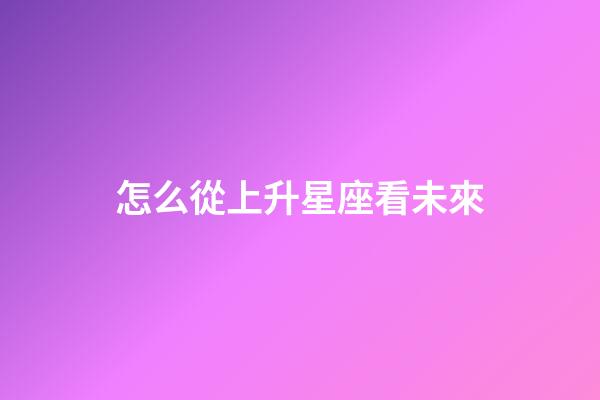 怎么從上升星座看未來