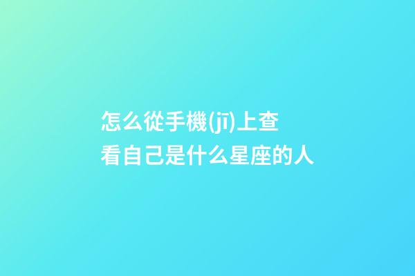怎么從手機(jī)上查看自己是什么星座的人-第1張-星座運(yùn)勢(shì)-玄機(jī)派