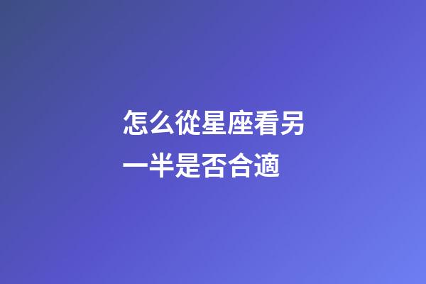 怎么從星座看另一半是否合適-第1張-星座運勢-玄機派