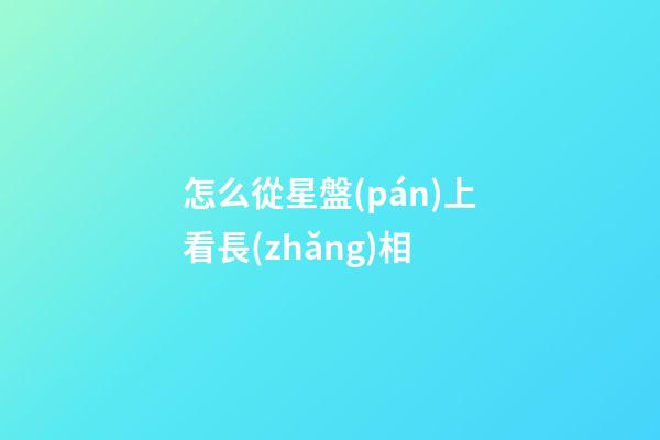 怎么從星盤(pán)上看長(zhǎng)相