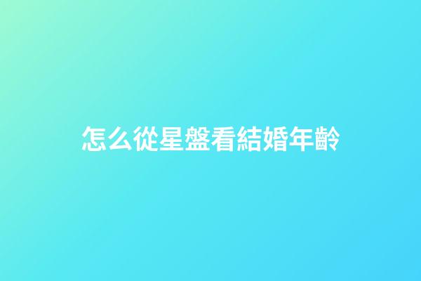 怎么從星盤看結婚年齡-第1張-星座運勢-玄機派