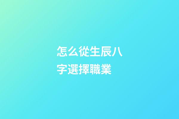 怎么從生辰八字選擇職業