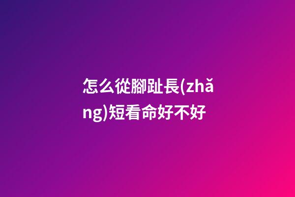 怎么從腳趾長(zhǎng)短看命好不好