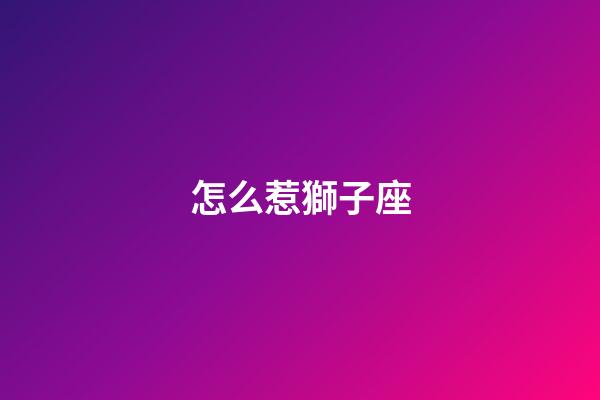 怎么惹獅子座-第1張-星座運勢-玄機派