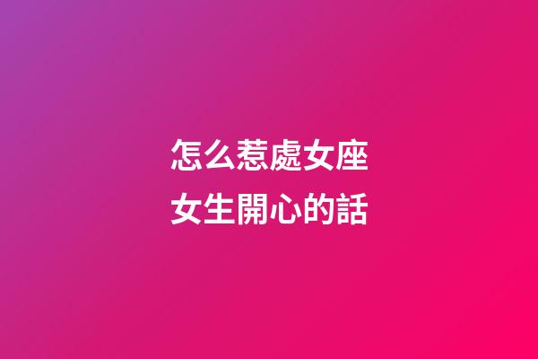 怎么惹處女座女生開心的話-第1張-星座運勢-玄機派