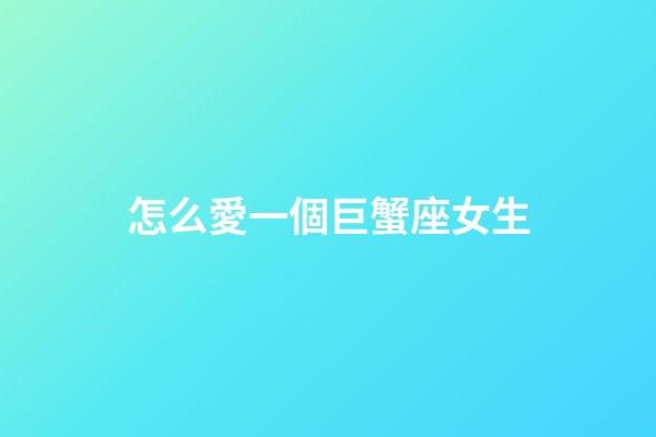 怎么愛一個巨蟹座女生-第1張-星座運勢-玄機派