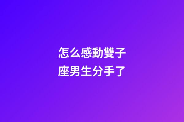 怎么感動雙子座男生分手了-第1張-星座運勢-玄機派