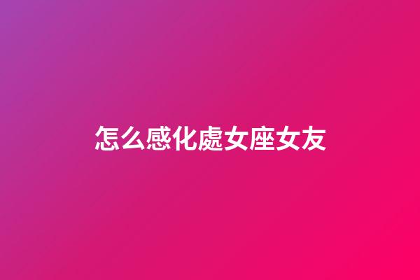 怎么感化處女座女友-第1張-星座運勢-玄機派