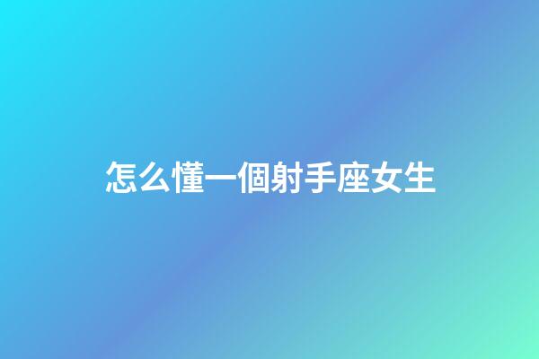 怎么懂一個射手座女生-第1張-星座運勢-玄機派