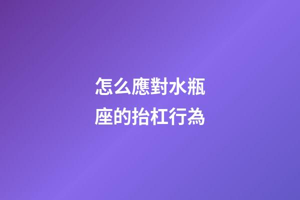 怎么應對水瓶座的抬杠行為