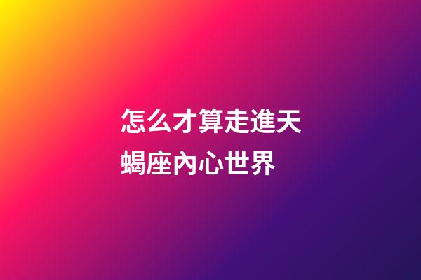 怎么才算走進天蝎座內心世界-第1張-星座運勢-玄機派