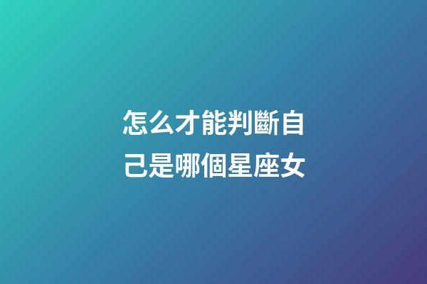 怎么才能判斷自己是哪個星座女-第1張-星座運勢-玄機派