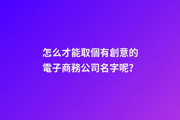 怎么才能取個有創意的電子商務公司名字呢？-第1張-公司起名-玄機派
