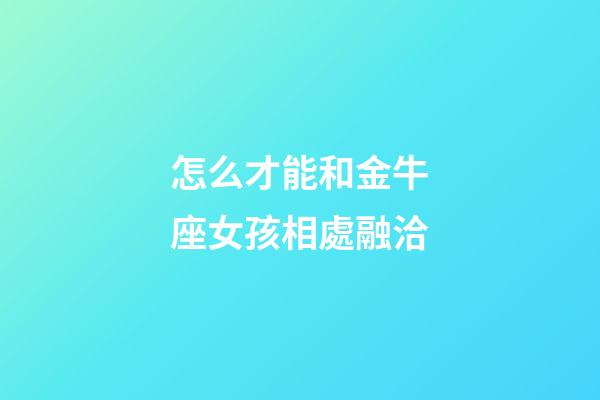 怎么才能和金牛座女孩相處融洽