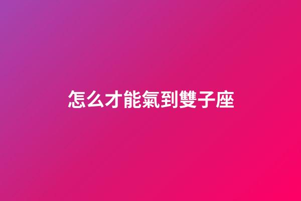 怎么才能氣到雙子座-第1張-星座運勢-玄機派