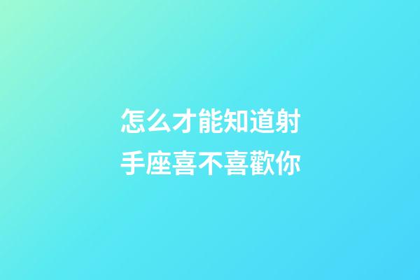 怎么才能知道射手座喜不喜歡你-第1張-星座運勢-玄機派