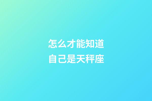 怎么才能知道自己是天秤座-第1張-星座運(yùn)勢(shì)-玄機(jī)派