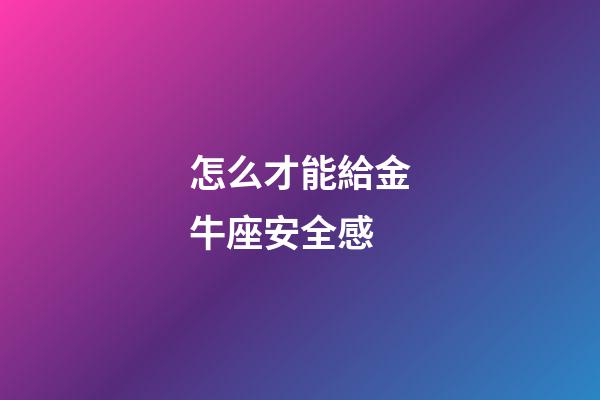 怎么才能給金牛座安全感-第1張-星座運(yùn)勢(shì)-玄機(jī)派