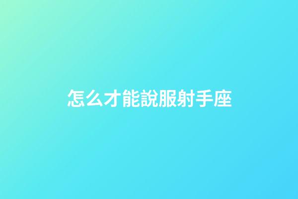 怎么才能說服射手座-第1張-星座運勢-玄機派