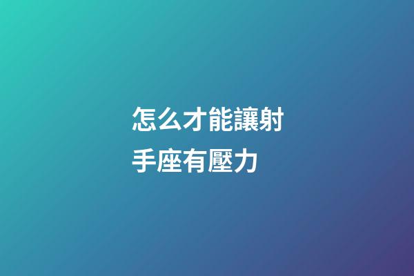 怎么才能讓射手座有壓力-第1張-星座運(yùn)勢-玄機(jī)派