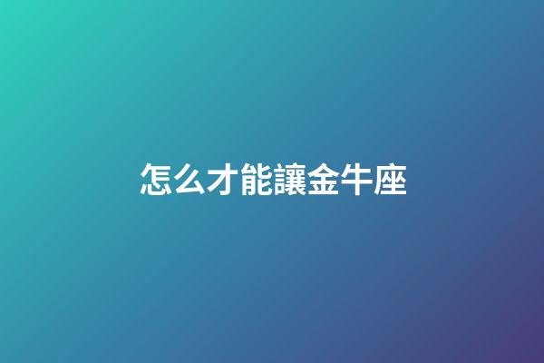 怎么才能讓金牛座-第1張-星座運勢-玄機派