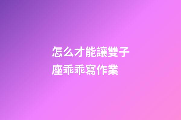 怎么才能讓雙子座乖乖寫作業-第1張-星座運勢-玄機派