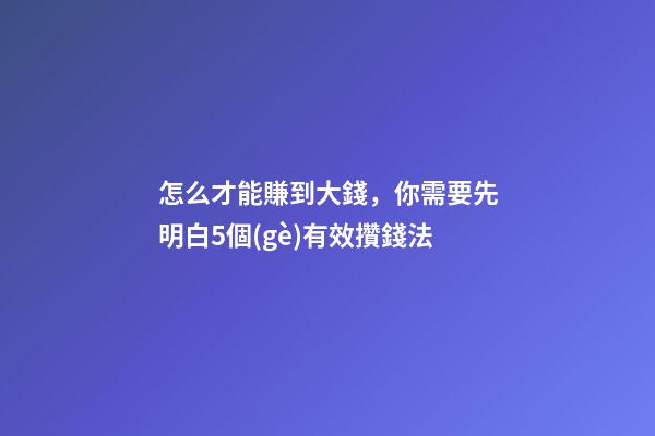 怎么才能賺到大錢，你需要先明白5個(gè)有效攢錢法-第1張-觀點(diǎn)-玄機(jī)派