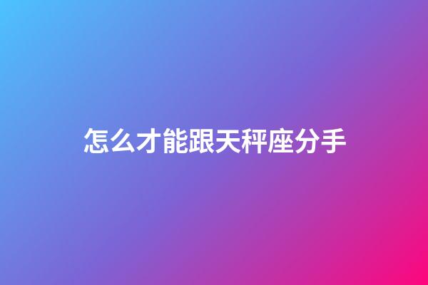 怎么才能跟天秤座分手-第1張-星座運勢-玄機派