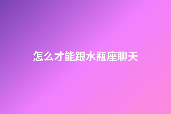 怎么才能跟水瓶座聊天-第1張-星座運勢-玄機派