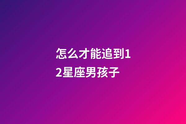 怎么才能追到12星座男孩子-第1張-星座運勢-玄機派
