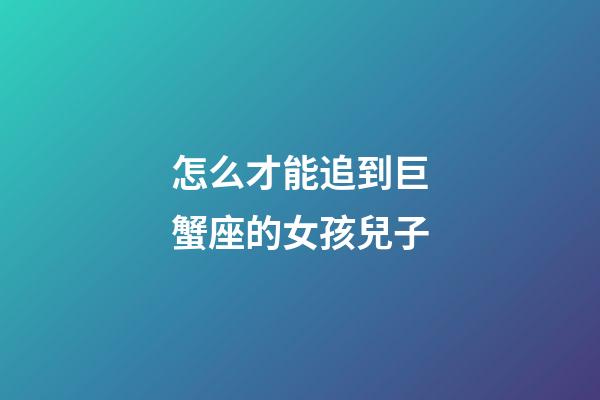 怎么才能追到巨蟹座的女孩兒子-第1張-星座運(yùn)勢-玄機(jī)派