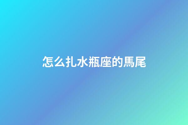 怎么扎水瓶座的馬尾-第1張-星座運勢-玄機派