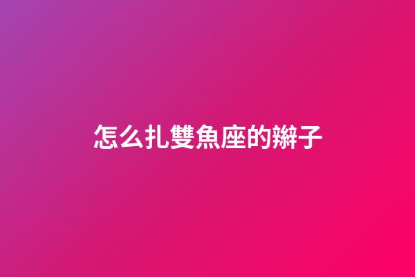 怎么扎雙魚座的辮子-第1張-星座運勢-玄機派