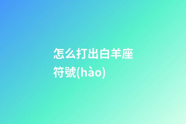 怎么打出白羊座符號(hào)