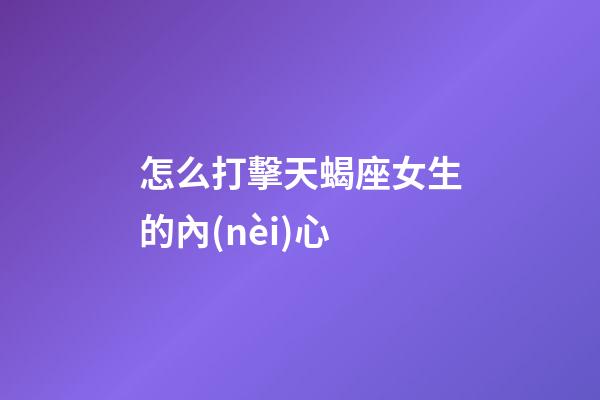 怎么打擊天蝎座女生的內(nèi)心-第1張-星座運(yùn)勢-玄機(jī)派