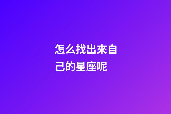 怎么找出來自己的星座呢-第1張-星座運勢-玄機派