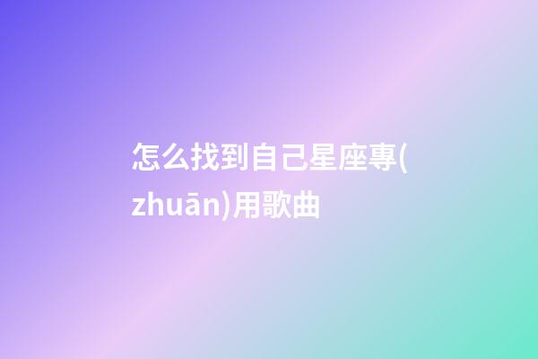 怎么找到自己星座專(zhuān)用歌曲