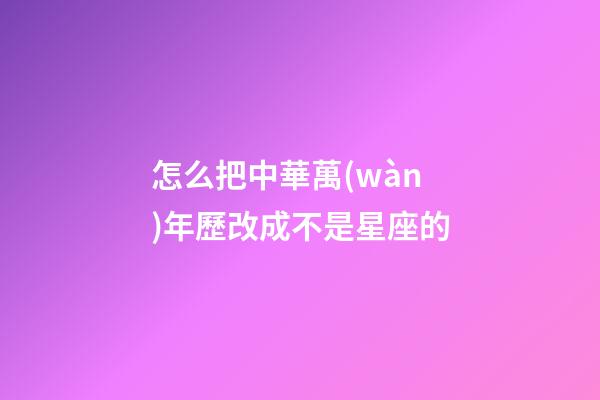 怎么把中華萬(wàn)年歷改成不是星座的