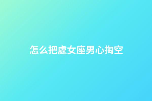 怎么把處女座男心掏空-第1張-星座運(yùn)勢(shì)-玄機(jī)派