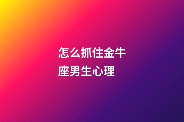 怎么抓住金牛座男生心理-第1張-星座運勢-玄機派