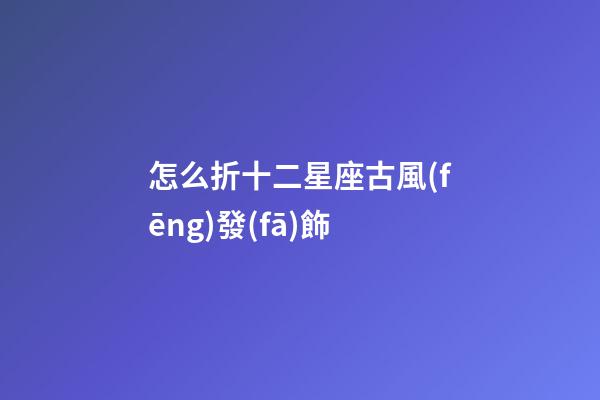 怎么折十二星座古風(fēng)發(fā)飾